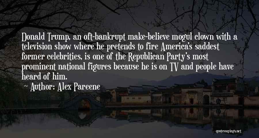 Alex Pareene Quotes: Donald Trump, An Oft-bankrupt Make-believe Mogul Clown With A Television Show Where He Pretends To Fire America's Saddest Former Celebrities,