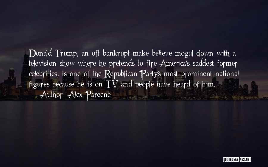 Alex Pareene Quotes: Donald Trump, An Oft-bankrupt Make-believe Mogul Clown With A Television Show Where He Pretends To Fire America's Saddest Former Celebrities,