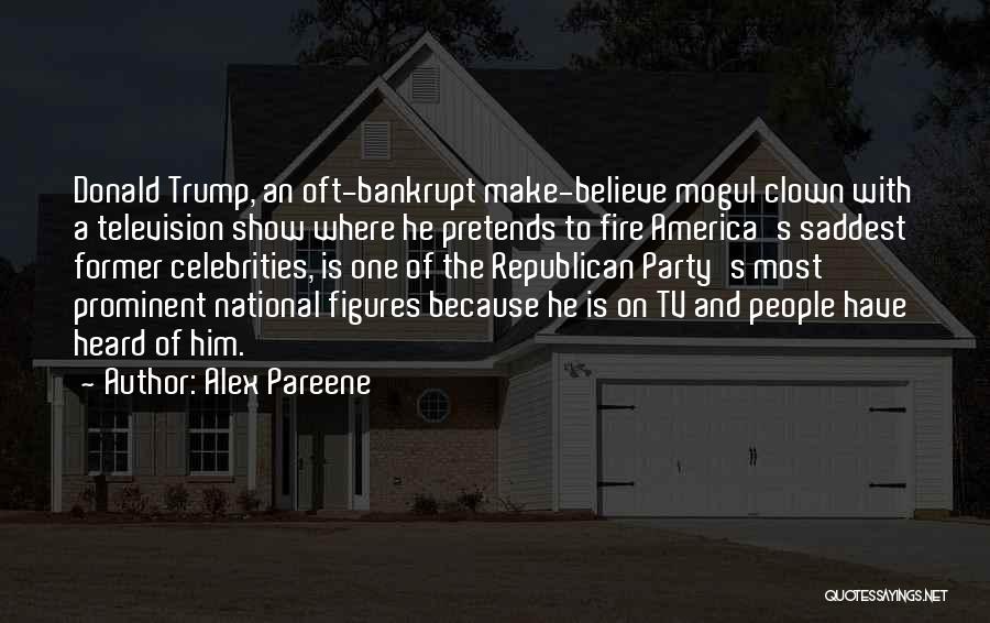 Alex Pareene Quotes: Donald Trump, An Oft-bankrupt Make-believe Mogul Clown With A Television Show Where He Pretends To Fire America's Saddest Former Celebrities,