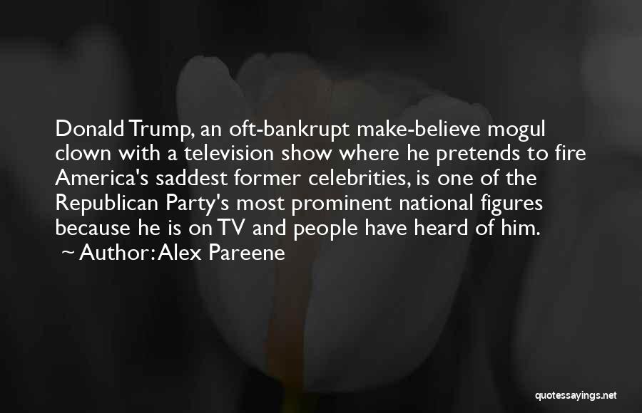 Alex Pareene Quotes: Donald Trump, An Oft-bankrupt Make-believe Mogul Clown With A Television Show Where He Pretends To Fire America's Saddest Former Celebrities,