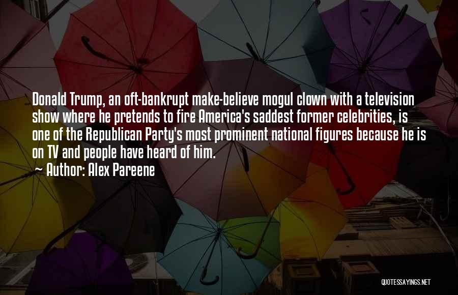 Alex Pareene Quotes: Donald Trump, An Oft-bankrupt Make-believe Mogul Clown With A Television Show Where He Pretends To Fire America's Saddest Former Celebrities,