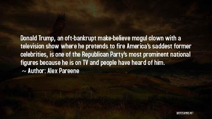 Alex Pareene Quotes: Donald Trump, An Oft-bankrupt Make-believe Mogul Clown With A Television Show Where He Pretends To Fire America's Saddest Former Celebrities,