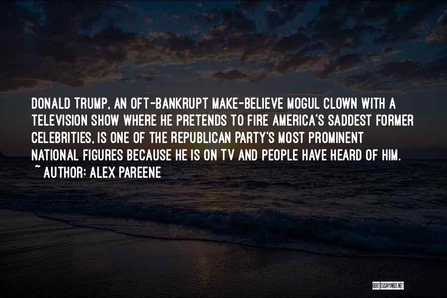 Alex Pareene Quotes: Donald Trump, An Oft-bankrupt Make-believe Mogul Clown With A Television Show Where He Pretends To Fire America's Saddest Former Celebrities,