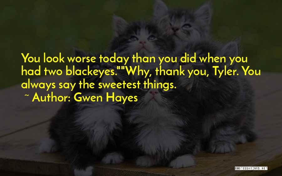 Gwen Hayes Quotes: You Look Worse Today Than You Did When You Had Two Blackeyes.why, Thank You, Tyler. You Always Say The Sweetest