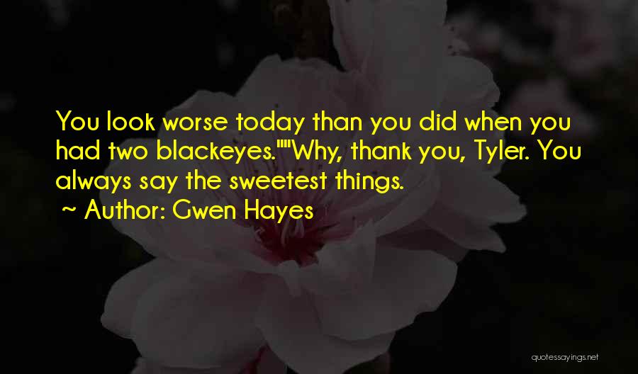 Gwen Hayes Quotes: You Look Worse Today Than You Did When You Had Two Blackeyes.why, Thank You, Tyler. You Always Say The Sweetest