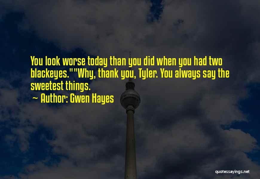 Gwen Hayes Quotes: You Look Worse Today Than You Did When You Had Two Blackeyes.why, Thank You, Tyler. You Always Say The Sweetest