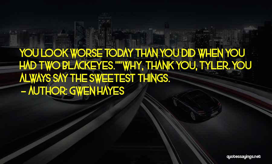 Gwen Hayes Quotes: You Look Worse Today Than You Did When You Had Two Blackeyes.why, Thank You, Tyler. You Always Say The Sweetest