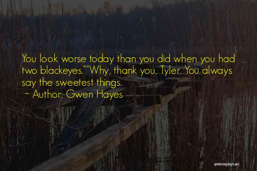 Gwen Hayes Quotes: You Look Worse Today Than You Did When You Had Two Blackeyes.why, Thank You, Tyler. You Always Say The Sweetest