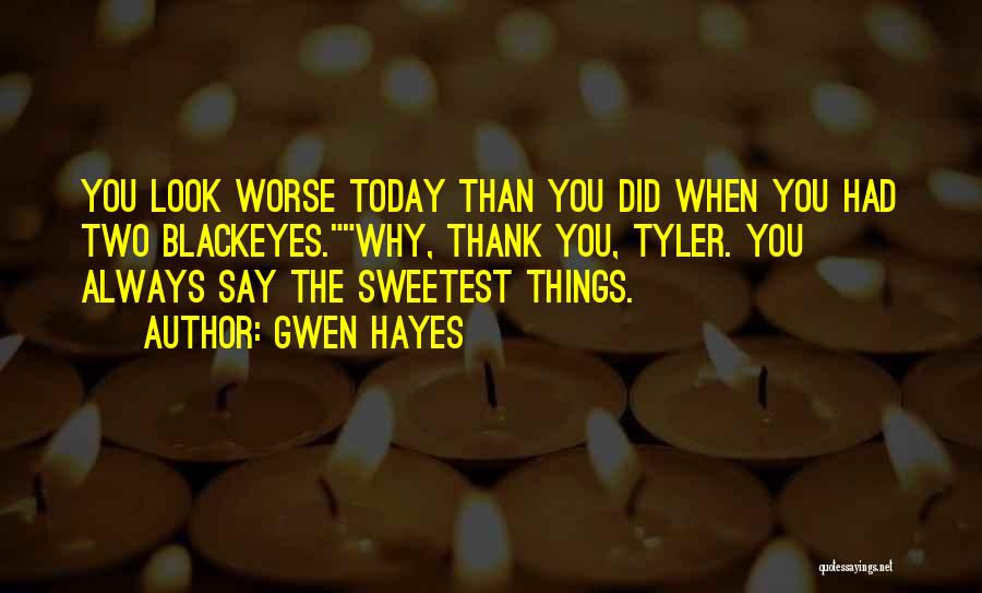 Gwen Hayes Quotes: You Look Worse Today Than You Did When You Had Two Blackeyes.why, Thank You, Tyler. You Always Say The Sweetest