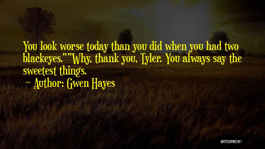 Gwen Hayes Quotes: You Look Worse Today Than You Did When You Had Two Blackeyes.why, Thank You, Tyler. You Always Say The Sweetest