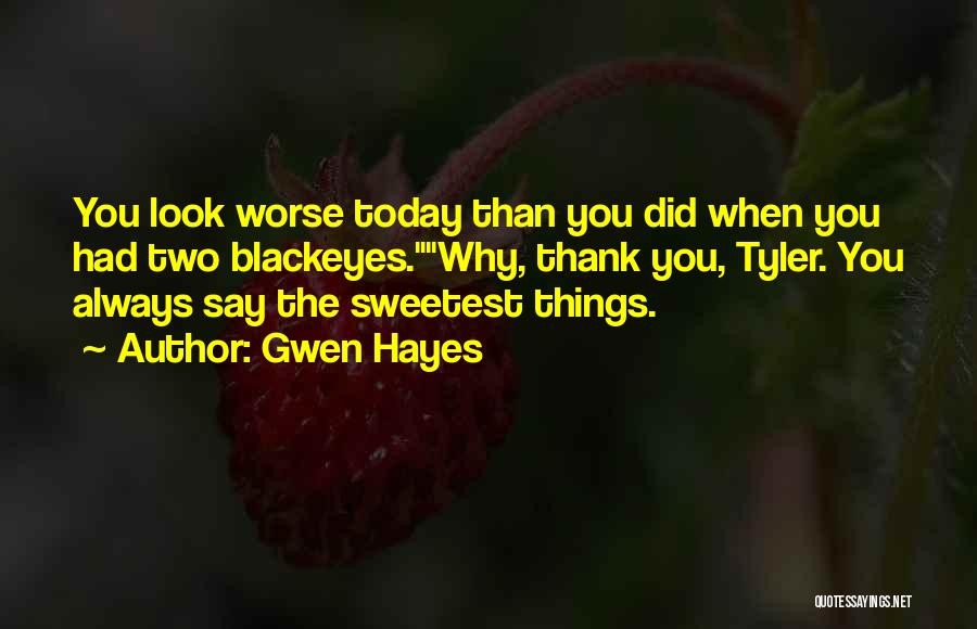 Gwen Hayes Quotes: You Look Worse Today Than You Did When You Had Two Blackeyes.why, Thank You, Tyler. You Always Say The Sweetest