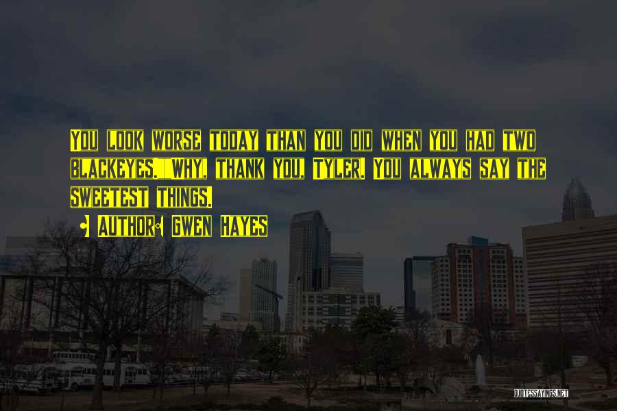 Gwen Hayes Quotes: You Look Worse Today Than You Did When You Had Two Blackeyes.why, Thank You, Tyler. You Always Say The Sweetest