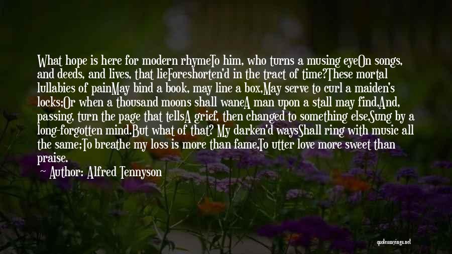 Alfred Tennyson Quotes: What Hope Is Here For Modern Rhymeto Him, Who Turns A Musing Eyeon Songs, And Deeds, And Lives, That Lieforeshorten'd