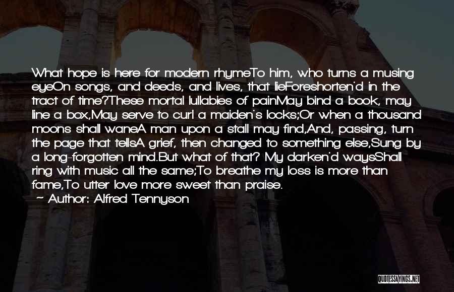 Alfred Tennyson Quotes: What Hope Is Here For Modern Rhymeto Him, Who Turns A Musing Eyeon Songs, And Deeds, And Lives, That Lieforeshorten'd