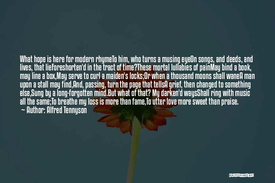 Alfred Tennyson Quotes: What Hope Is Here For Modern Rhymeto Him, Who Turns A Musing Eyeon Songs, And Deeds, And Lives, That Lieforeshorten'd