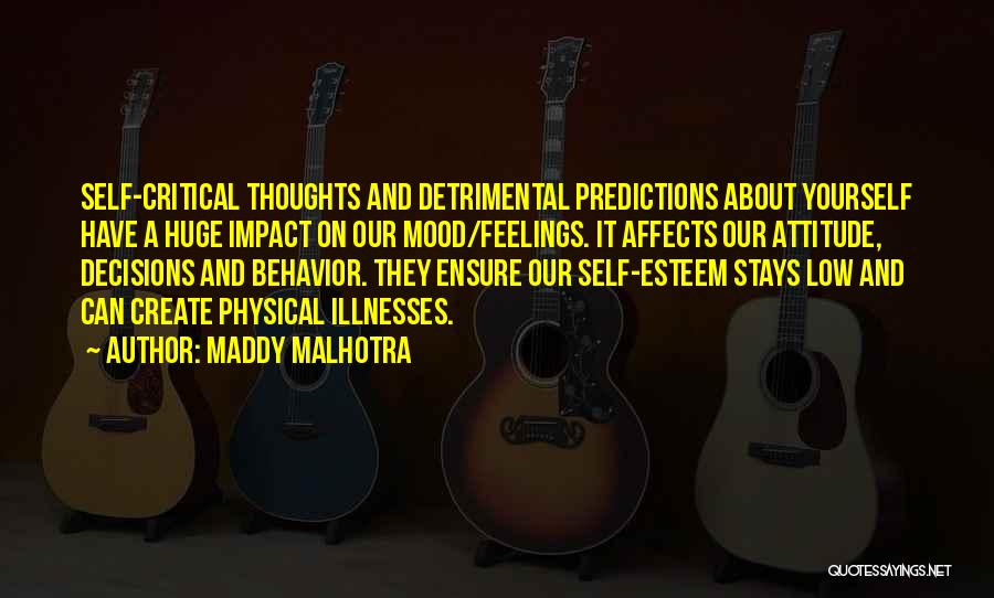 Maddy Malhotra Quotes: Self-critical Thoughts And Detrimental Predictions About Yourself Have A Huge Impact On Our Mood/feelings. It Affects Our Attitude, Decisions And