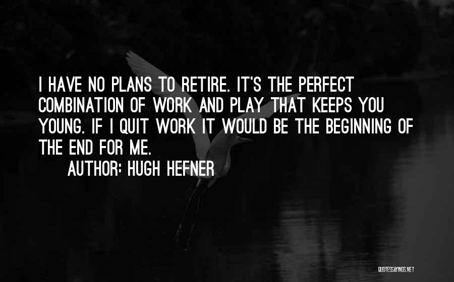 Hugh Hefner Quotes: I Have No Plans To Retire. It's The Perfect Combination Of Work And Play That Keeps You Young. If I