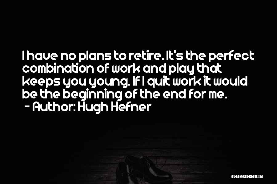 Hugh Hefner Quotes: I Have No Plans To Retire. It's The Perfect Combination Of Work And Play That Keeps You Young. If I