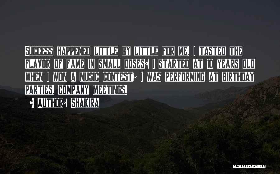 Shakira Quotes: Success Happened Little By Little For Me. I Tasted The Flavor Of Fame In Small Doses: I Started At 10