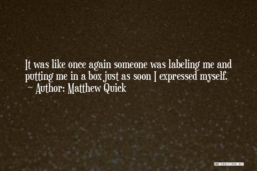 Matthew Quick Quotes: It Was Like Once Again Someone Was Labeling Me And Putting Me In A Box Just As Soon I Expressed