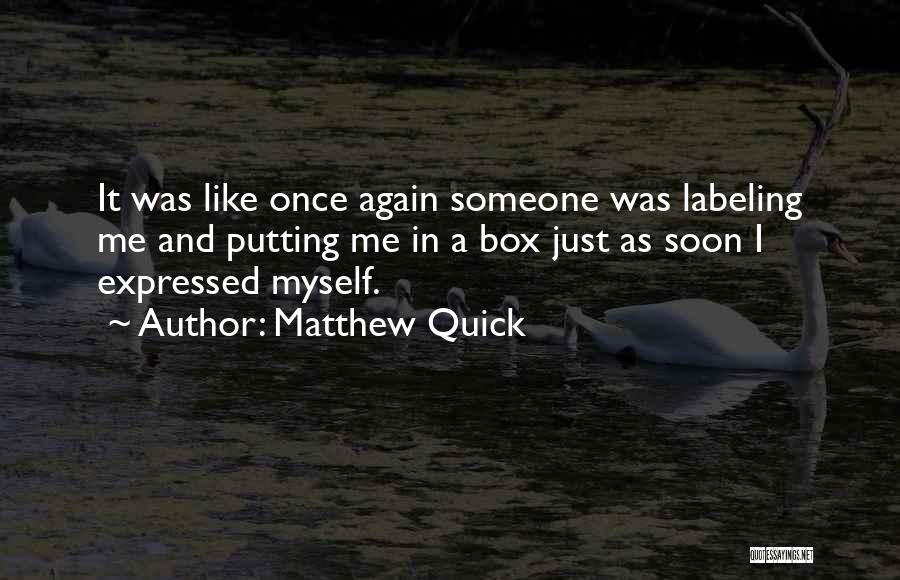 Matthew Quick Quotes: It Was Like Once Again Someone Was Labeling Me And Putting Me In A Box Just As Soon I Expressed