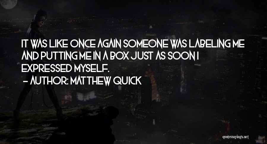 Matthew Quick Quotes: It Was Like Once Again Someone Was Labeling Me And Putting Me In A Box Just As Soon I Expressed