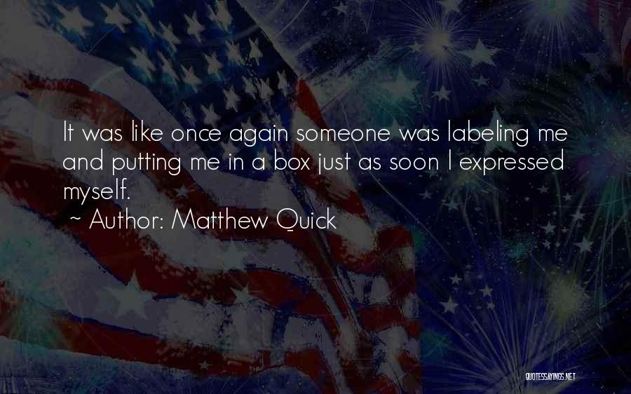 Matthew Quick Quotes: It Was Like Once Again Someone Was Labeling Me And Putting Me In A Box Just As Soon I Expressed