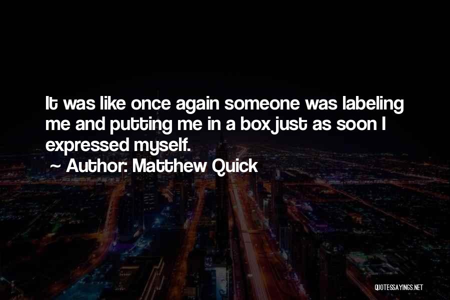 Matthew Quick Quotes: It Was Like Once Again Someone Was Labeling Me And Putting Me In A Box Just As Soon I Expressed