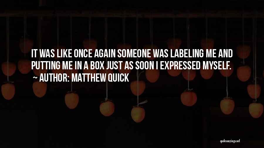 Matthew Quick Quotes: It Was Like Once Again Someone Was Labeling Me And Putting Me In A Box Just As Soon I Expressed