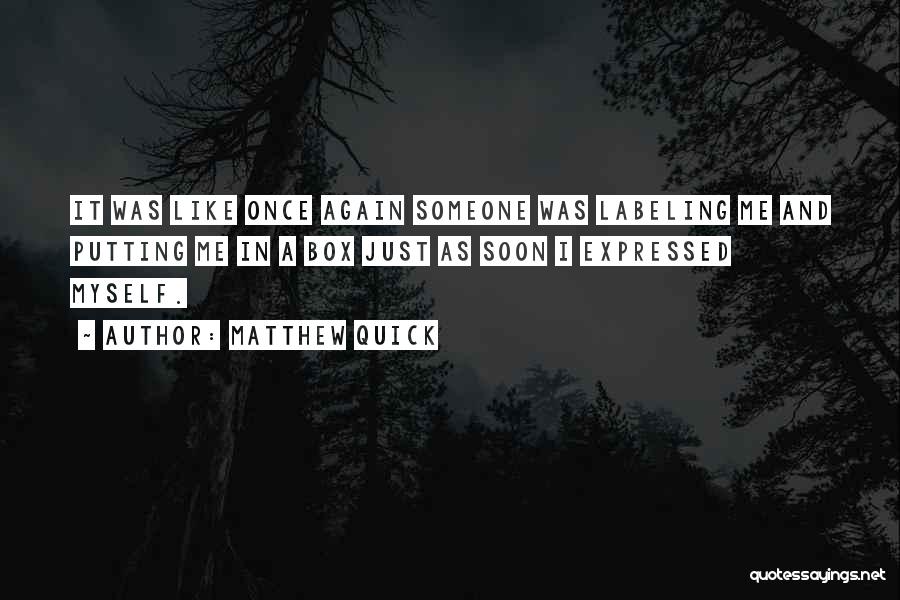 Matthew Quick Quotes: It Was Like Once Again Someone Was Labeling Me And Putting Me In A Box Just As Soon I Expressed