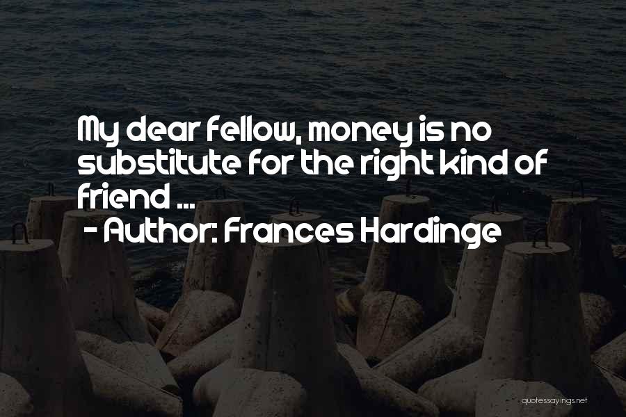 Frances Hardinge Quotes: My Dear Fellow, Money Is No Substitute For The Right Kind Of Friend ...