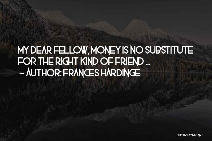 Frances Hardinge Quotes: My Dear Fellow, Money Is No Substitute For The Right Kind Of Friend ...