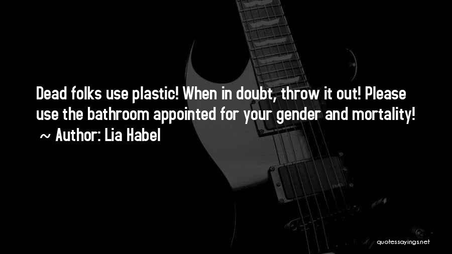 Lia Habel Quotes: Dead Folks Use Plastic! When In Doubt, Throw It Out! Please Use The Bathroom Appointed For Your Gender And Mortality!