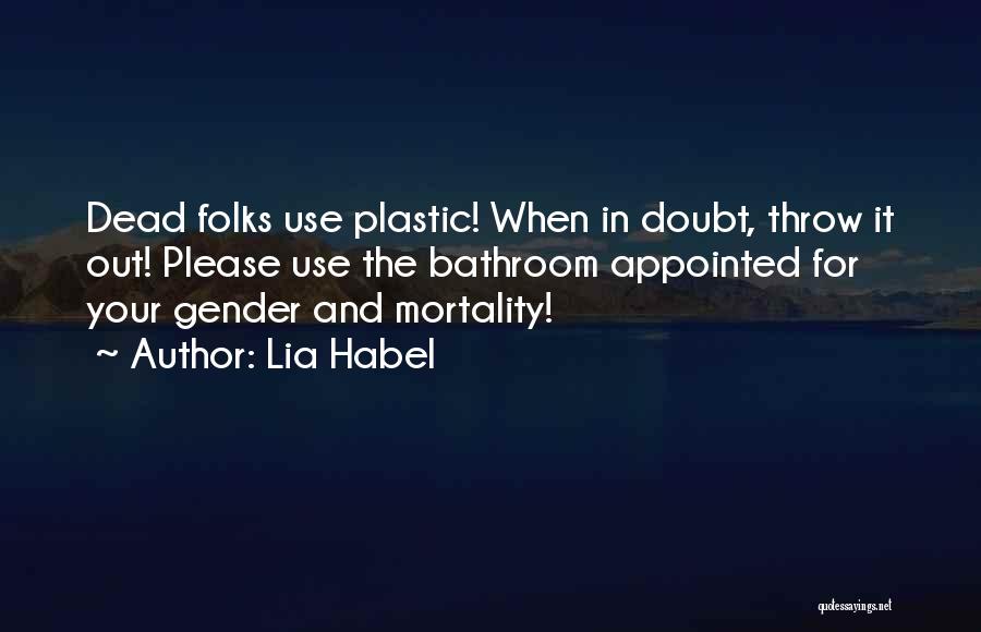 Lia Habel Quotes: Dead Folks Use Plastic! When In Doubt, Throw It Out! Please Use The Bathroom Appointed For Your Gender And Mortality!