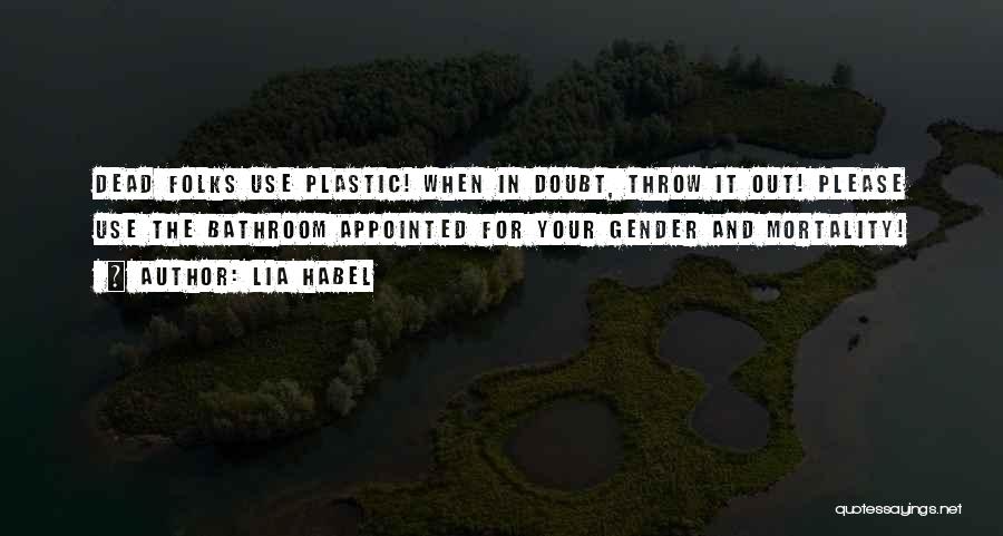 Lia Habel Quotes: Dead Folks Use Plastic! When In Doubt, Throw It Out! Please Use The Bathroom Appointed For Your Gender And Mortality!