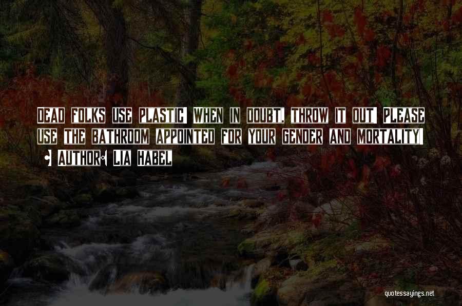 Lia Habel Quotes: Dead Folks Use Plastic! When In Doubt, Throw It Out! Please Use The Bathroom Appointed For Your Gender And Mortality!
