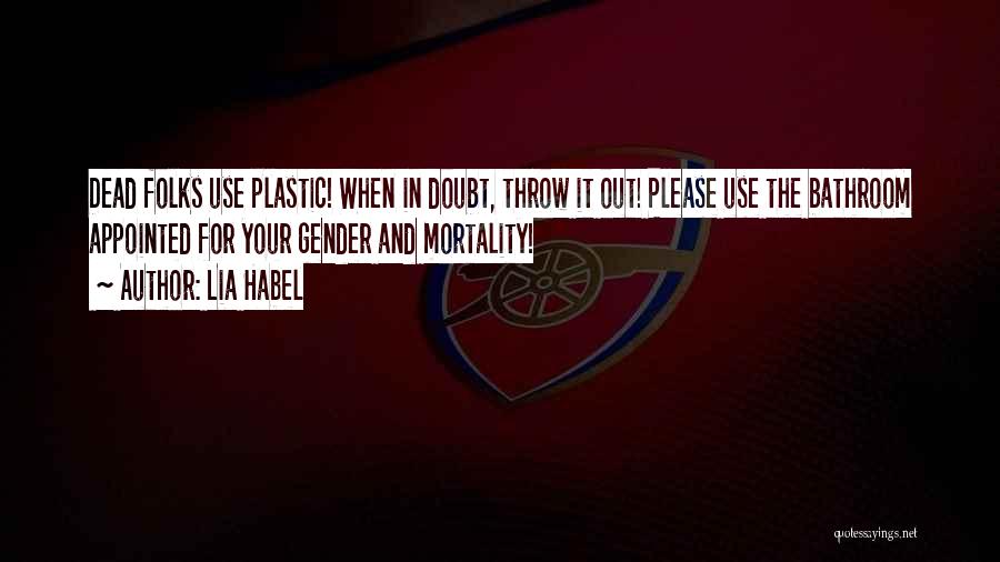 Lia Habel Quotes: Dead Folks Use Plastic! When In Doubt, Throw It Out! Please Use The Bathroom Appointed For Your Gender And Mortality!