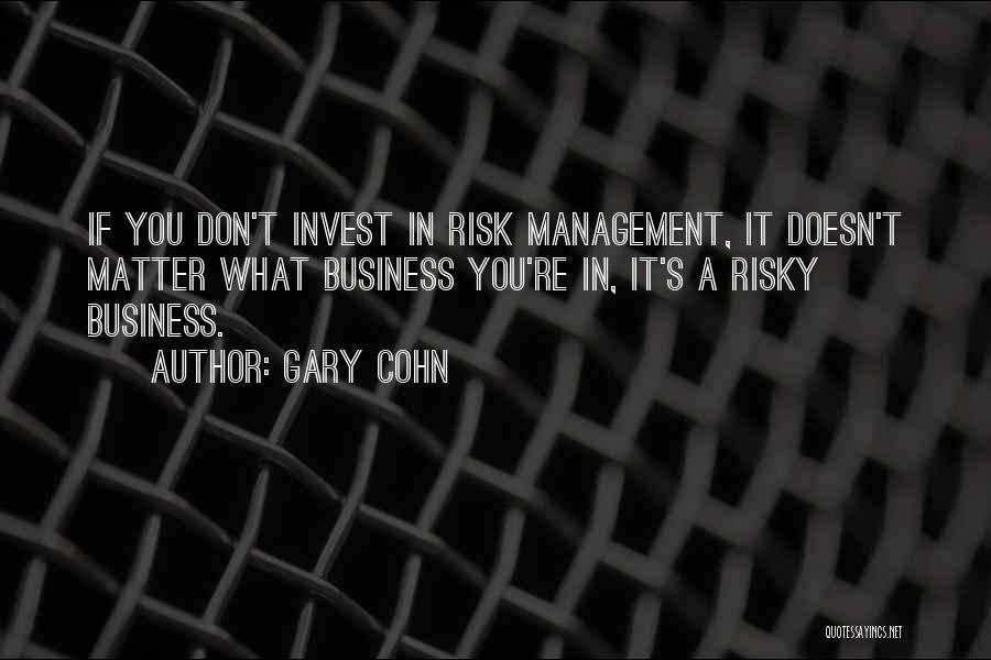 Gary Cohn Quotes: If You Don't Invest In Risk Management, It Doesn't Matter What Business You're In, It's A Risky Business.