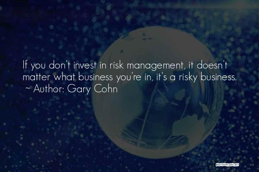 Gary Cohn Quotes: If You Don't Invest In Risk Management, It Doesn't Matter What Business You're In, It's A Risky Business.