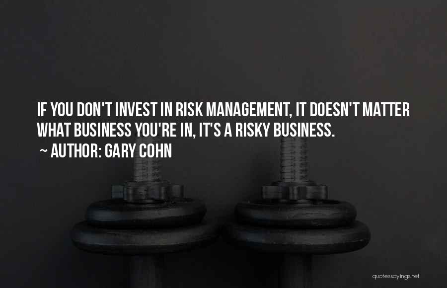 Gary Cohn Quotes: If You Don't Invest In Risk Management, It Doesn't Matter What Business You're In, It's A Risky Business.