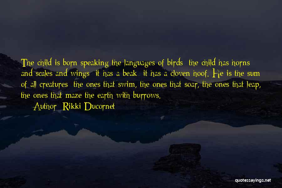 Rikki Ducornet Quotes: The Child Is Born Speaking The Languages Of Birds; The Child Has Horns And Scales And Wings; It Has A