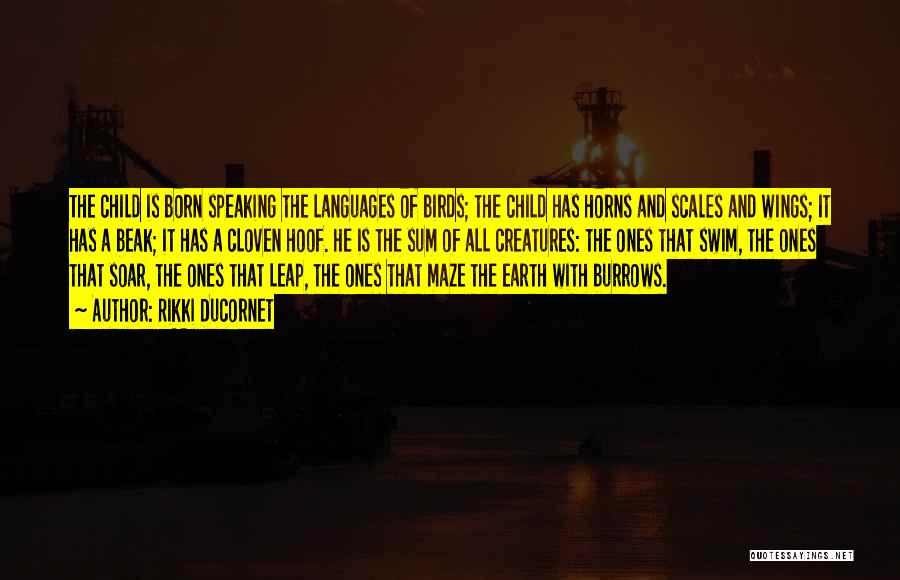 Rikki Ducornet Quotes: The Child Is Born Speaking The Languages Of Birds; The Child Has Horns And Scales And Wings; It Has A