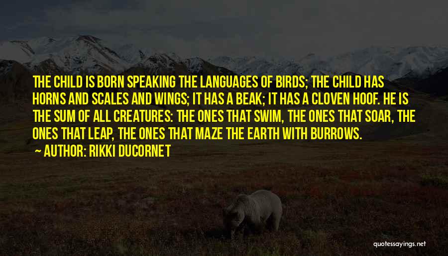 Rikki Ducornet Quotes: The Child Is Born Speaking The Languages Of Birds; The Child Has Horns And Scales And Wings; It Has A