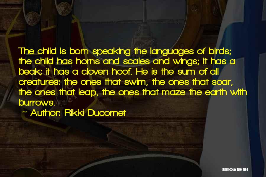 Rikki Ducornet Quotes: The Child Is Born Speaking The Languages Of Birds; The Child Has Horns And Scales And Wings; It Has A