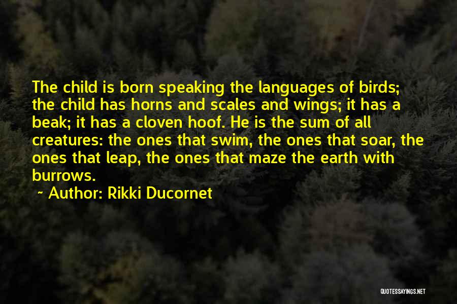 Rikki Ducornet Quotes: The Child Is Born Speaking The Languages Of Birds; The Child Has Horns And Scales And Wings; It Has A