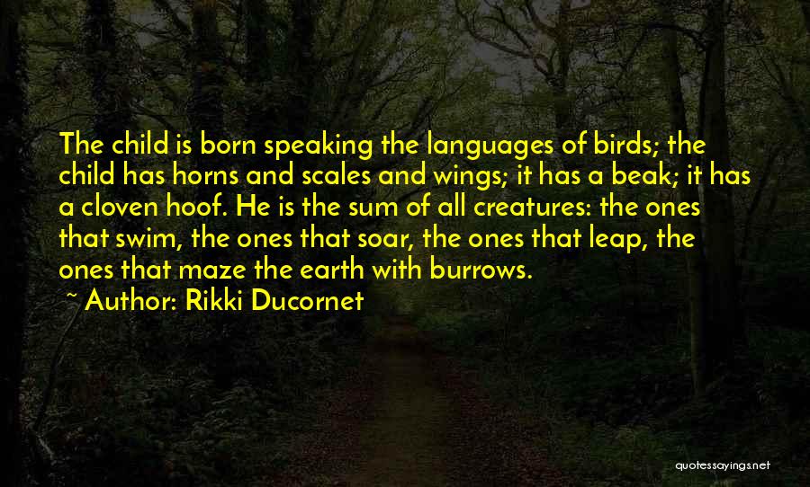 Rikki Ducornet Quotes: The Child Is Born Speaking The Languages Of Birds; The Child Has Horns And Scales And Wings; It Has A