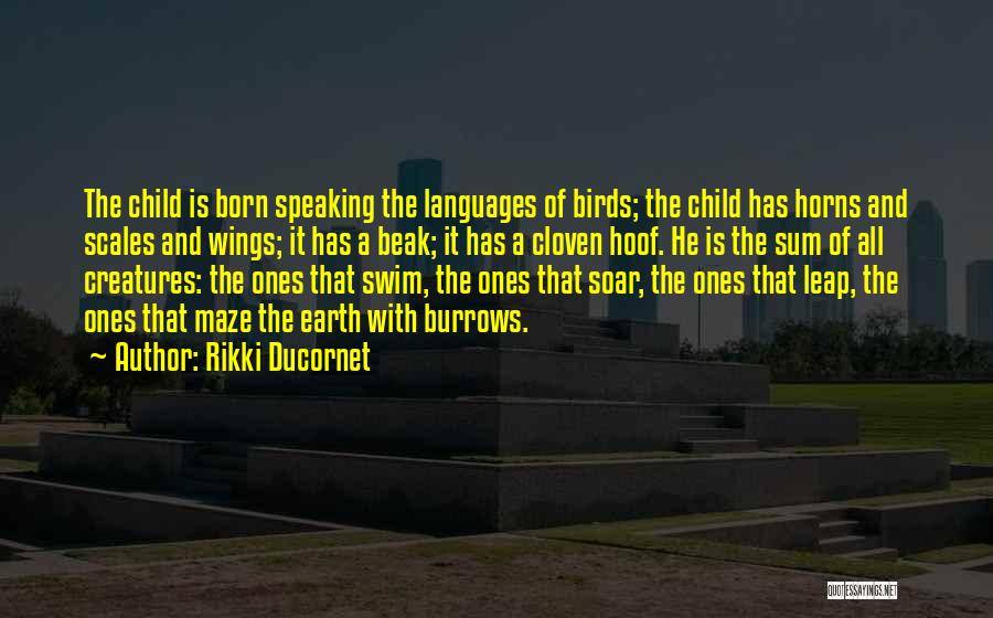 Rikki Ducornet Quotes: The Child Is Born Speaking The Languages Of Birds; The Child Has Horns And Scales And Wings; It Has A