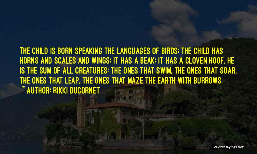 Rikki Ducornet Quotes: The Child Is Born Speaking The Languages Of Birds; The Child Has Horns And Scales And Wings; It Has A