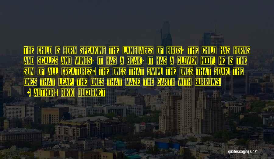 Rikki Ducornet Quotes: The Child Is Born Speaking The Languages Of Birds; The Child Has Horns And Scales And Wings; It Has A