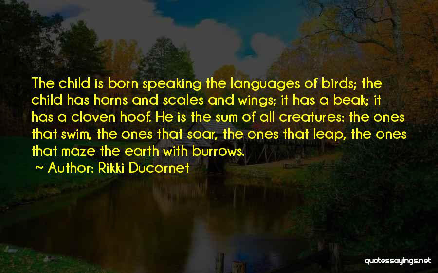 Rikki Ducornet Quotes: The Child Is Born Speaking The Languages Of Birds; The Child Has Horns And Scales And Wings; It Has A